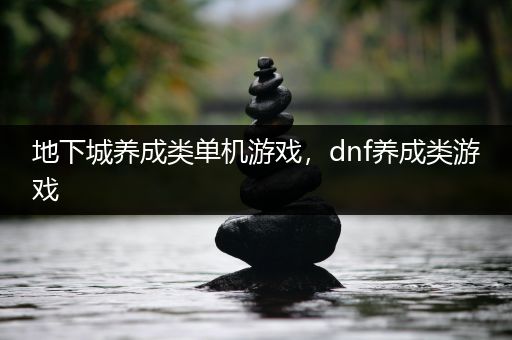 地下城养成类单机游戏，dnf养成类游戏