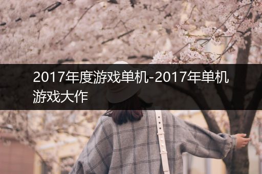 2017年度游戏单机-2017年单机游戏大作