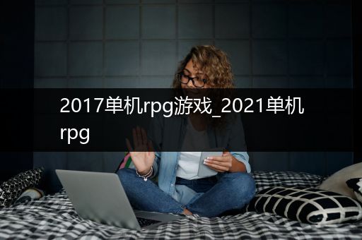 2017单机rpg游戏_2021单机rpg