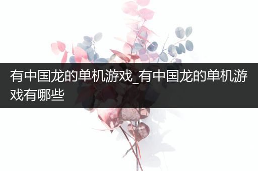 有中国龙的单机游戏_有中国龙的单机游戏有哪些