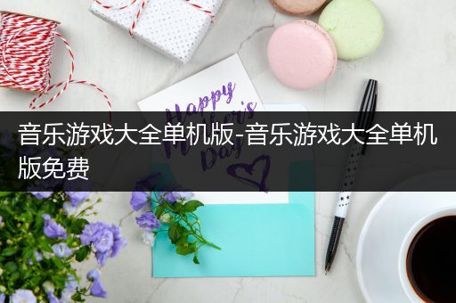 音乐游戏大全单机版-音乐游戏大全单机版免费