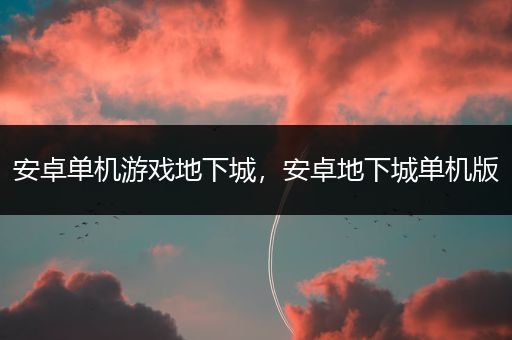安卓单机游戏地下城，安卓地下城单机版
