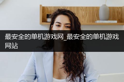 最安全的单机游戏网_最安全的单机游戏网站