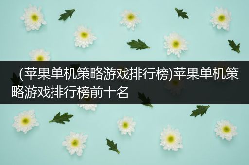 （苹果单机策略游戏排行榜)苹果单机策略游戏排行榜前十名