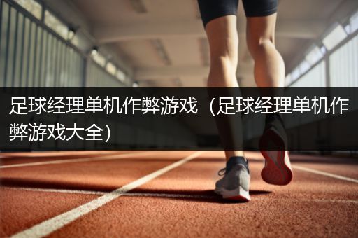 足球经理单机作弊游戏（足球经理单机作弊游戏大全）