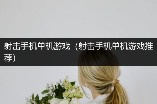 射击手机单机游戏（射击手机单机游戏推荐）