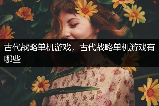 古代战略单机游戏，古代战略单机游戏有哪些