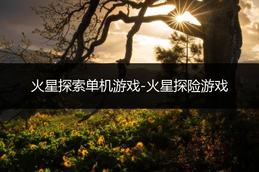 火星探索单机游戏-火星探险游戏