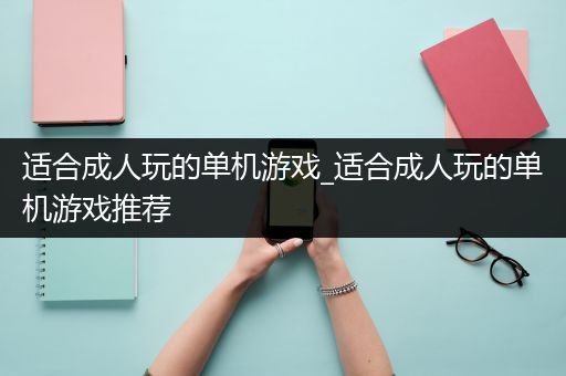 适合成人玩的单机游戏_适合成人玩的单机游戏推荐