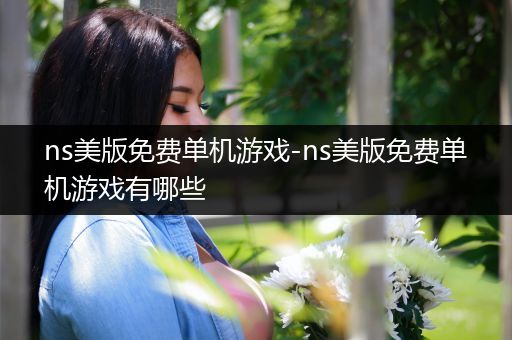 ns美版免费单机游戏-ns美版免费单机游戏有哪些