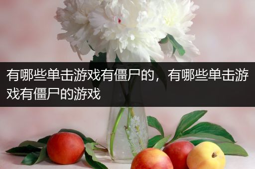 有哪些单击游戏有僵尸的，有哪些单击游戏有僵尸的游戏