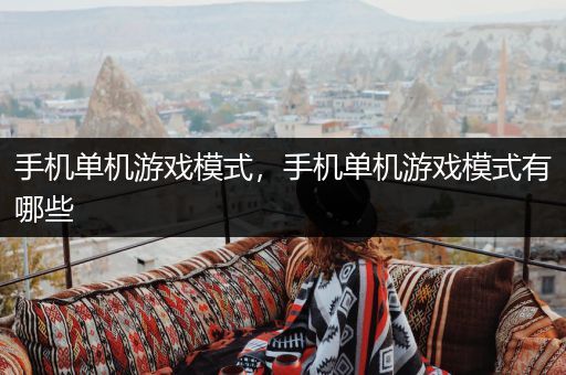 手机单机游戏模式，手机单机游戏模式有哪些