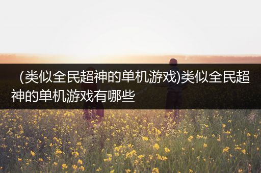 （类似全民超神的单机游戏)类似全民超神的单机游戏有哪些