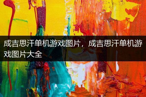 成吉思汗单机游戏图片，成吉思汗单机游戏图片大全