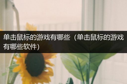 单击鼠标的游戏有哪些（单击鼠标的游戏有哪些软件）