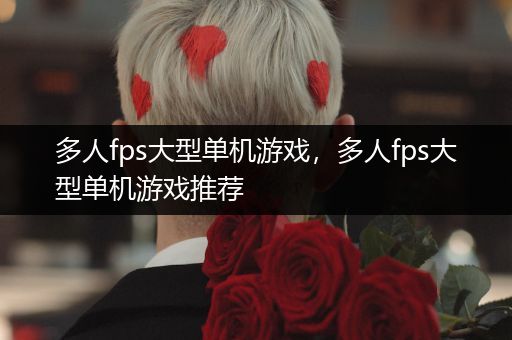 多人fps大型单机游戏，多人fps大型单机游戏推荐