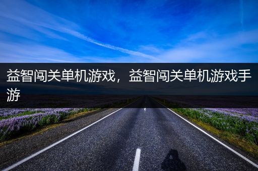 益智闯关单机游戏，益智闯关单机游戏手游