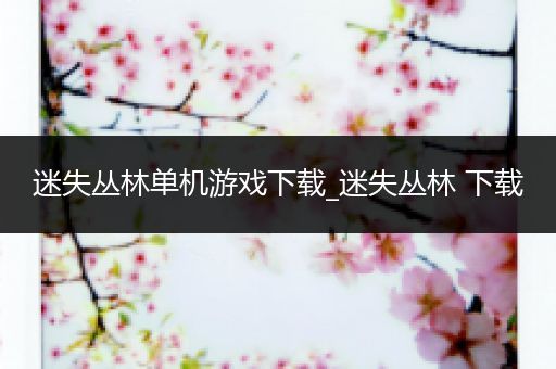迷失丛林单机游戏下载_迷失丛林 下载