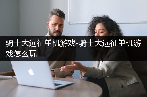 骑士大远征单机游戏-骑士大远征单机游戏怎么玩
