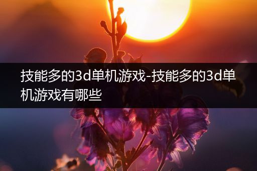 技能多的3d单机游戏-技能多的3d单机游戏有哪些