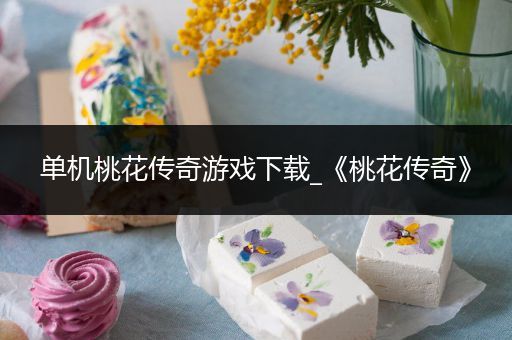 单机桃花传奇游戏下载_《桃花传奇》