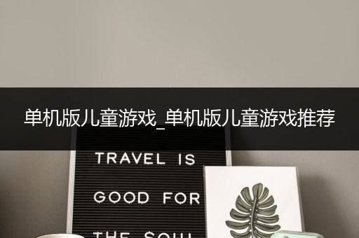 单机版儿童游戏_单机版儿童游戏推荐