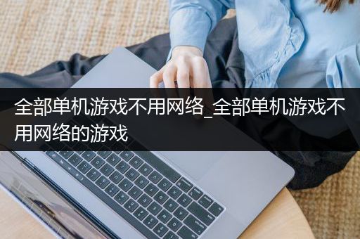 全部单机游戏不用网络_全部单机游戏不用网络的游戏