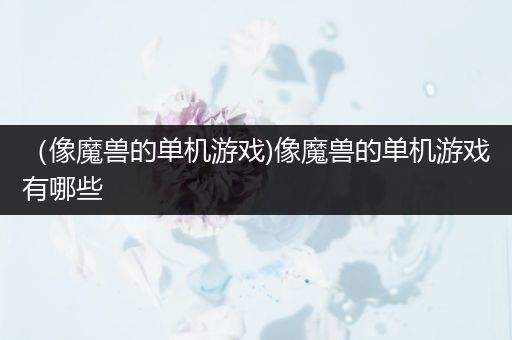 （像魔兽的单机游戏)像魔兽的单机游戏有哪些
