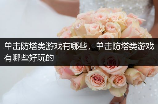 单击防塔类游戏有哪些，单击防塔类游戏有哪些好玩的