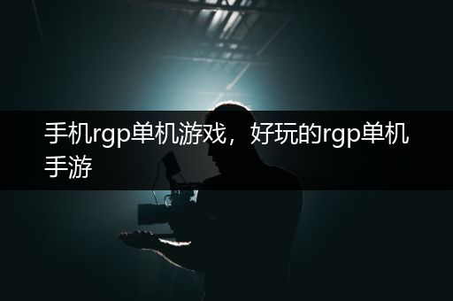 手机rgp单机游戏，好玩的rgp单机手游