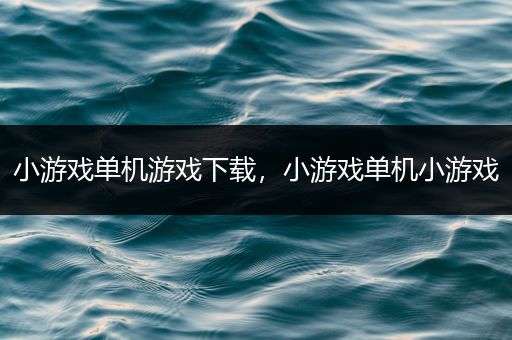 小游戏单机游戏下载，小游戏单机小游戏