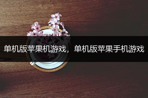 单机版苹果机游戏，单机版苹果手机游戏