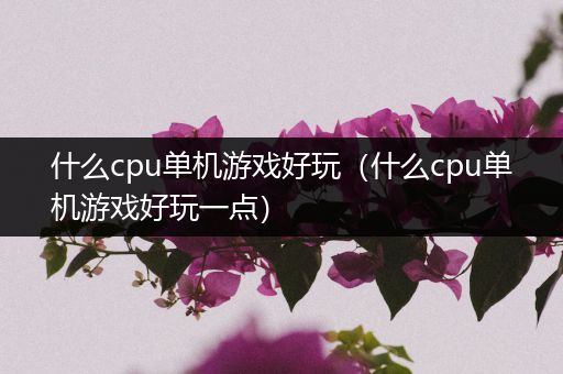 什么cpu单机游戏好玩（什么cpu单机游戏好玩一点）