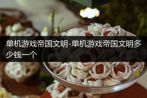 单机游戏帝国文明-单机游戏帝国文明多少钱一个