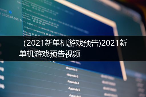 （2021新单机游戏预告)2021新单机游戏预告视频