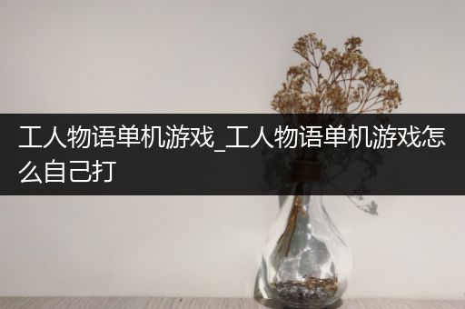 工人物语单机游戏_工人物语单机游戏怎么自己打