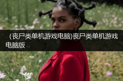 （丧尸类单机游戏电脑)丧尸类单机游戏电脑版