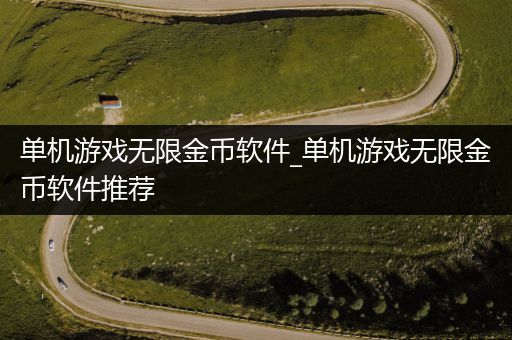 单机游戏无限金币软件_单机游戏无限金币软件推荐