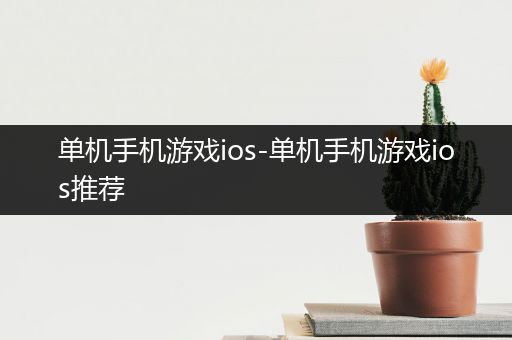单机手机游戏ios-单机手机游戏ios推荐