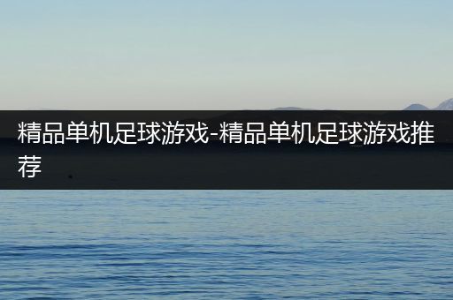 精品单机足球游戏-精品单机足球游戏推荐