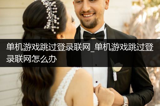 单机游戏跳过登录联网_单机游戏跳过登录联网怎么办
