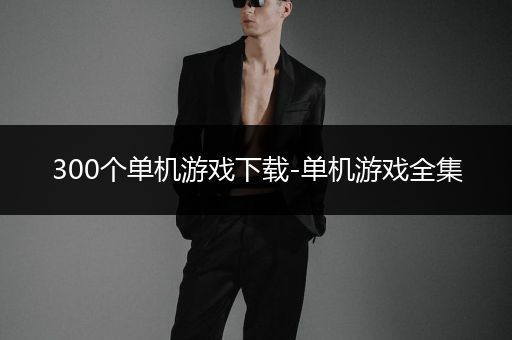 300个单机游戏下载-单机游戏全集