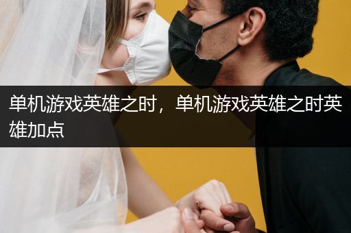 单机游戏英雄之时，单机游戏英雄之时英雄加点