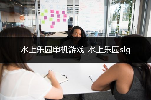 水上乐园单机游戏_水上乐园slg