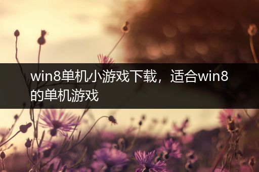 win8单机小游戏下载，适合win8的单机游戏