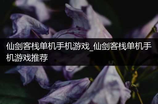 仙剑客栈单机手机游戏_仙剑客栈单机手机游戏推荐
