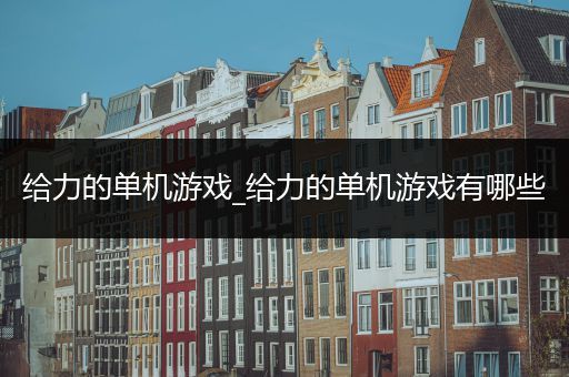 给力的单机游戏_给力的单机游戏有哪些