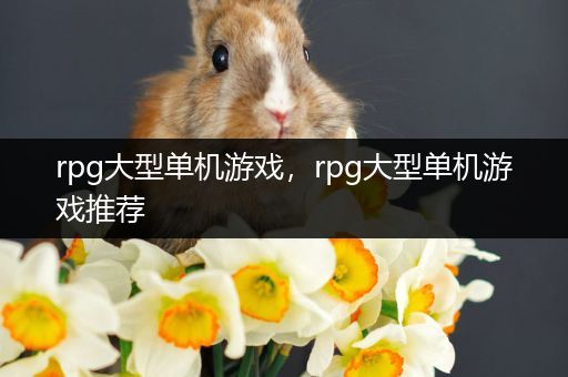 rpg大型单机游戏，rpg大型单机游戏推荐