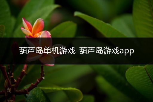 葫芦岛单机游戏-葫芦岛游戏app