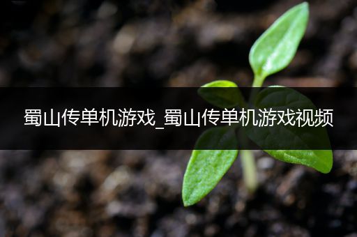 蜀山传单机游戏_蜀山传单机游戏视频